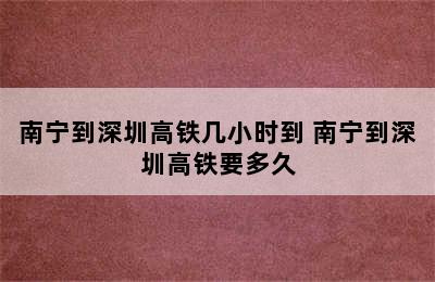 南宁到深圳高铁几小时到 南宁到深圳高铁要多久